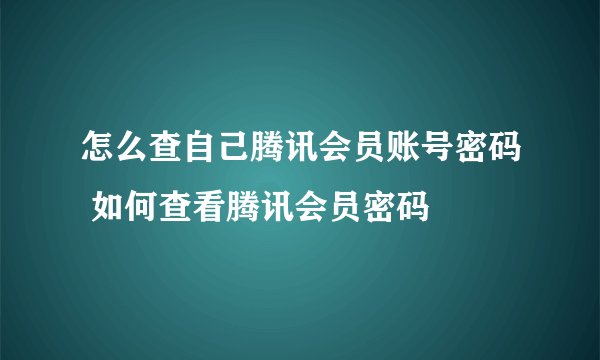 怎么查自己腾讯会员账号密码 如何查看腾讯会员密码