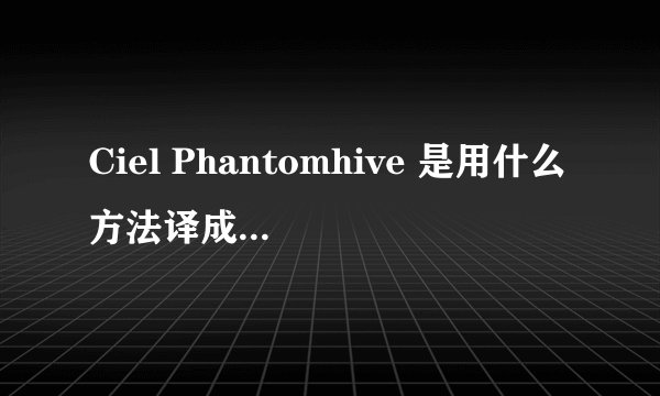 Ciel Phantomhive 是用什么方法译成夏尔凡多姆海威的