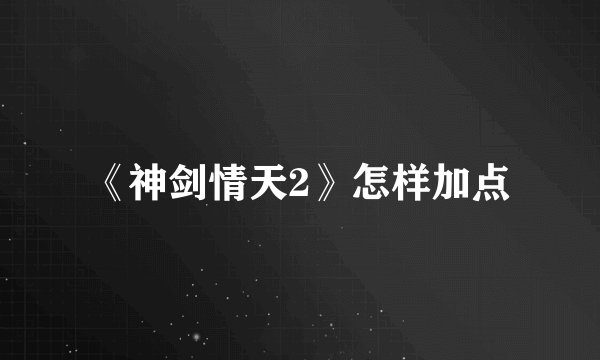 《神剑情天2》怎样加点