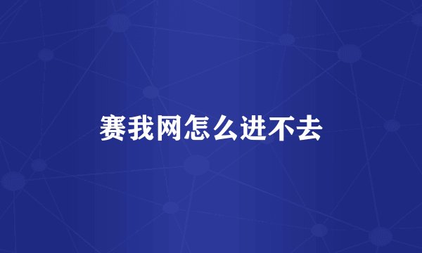 赛我网怎么进不去