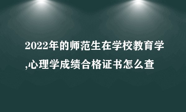 2022年的师范生在学校教育学,心理学成绩合格证书怎么查