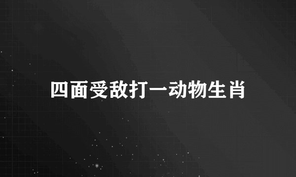 四面受敌打一动物生肖