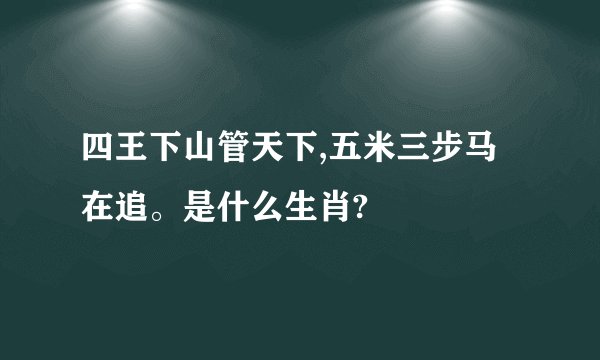 四王下山管天下,五米三步马在追。是什么生肖?