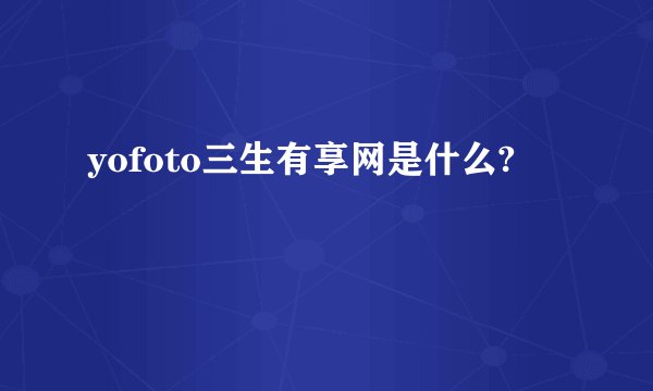 yofoto三生有享网是什么?