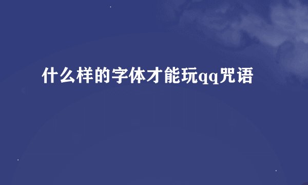 什么样的字体才能玩qq咒语