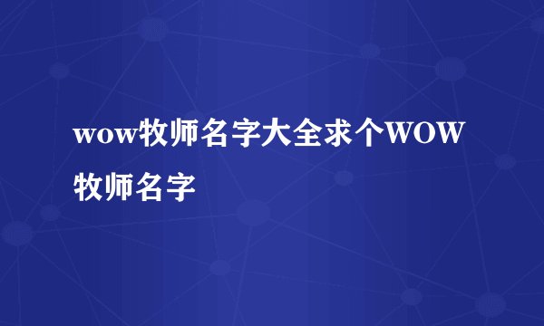 wow牧师名字大全求个WOW牧师名字
