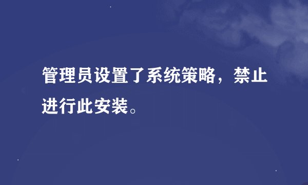 管理员设置了系统策略，禁止进行此安装。