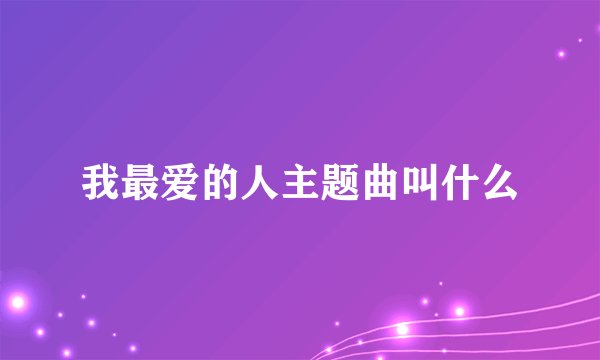 我最爱的人主题曲叫什么