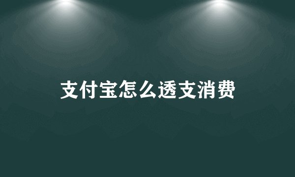 支付宝怎么透支消费
