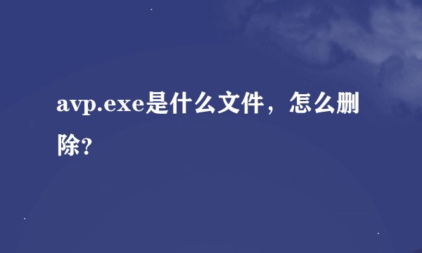 avp.exe是什么文件，怎么删除？