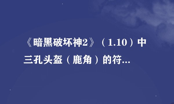 《暗黑破坏神2》（1.10）中三孔头盔（鹿角）的符文之语是什么？