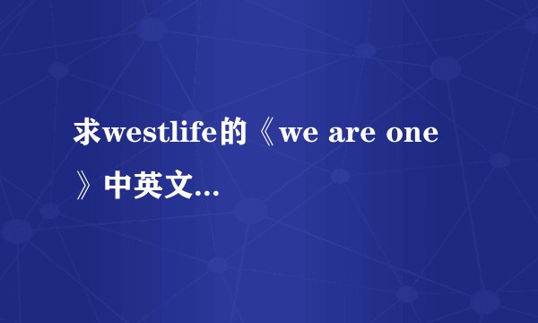 求westlife的《we are one》中英文对照的歌词。