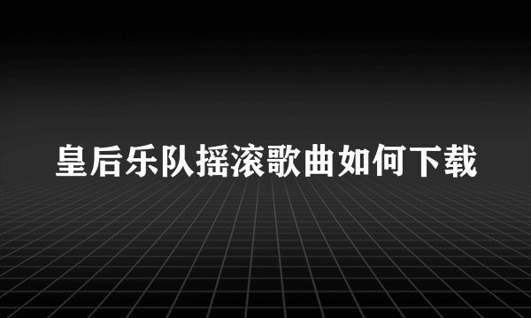 皇后乐队摇滚歌曲如何下载