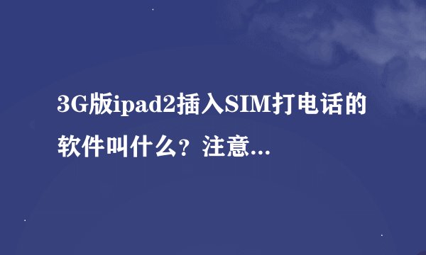 3G版ipad2插入SIM打电话的软件叫什么？注意是直接用SIM卡拨打电话和发短信的！谢谢~