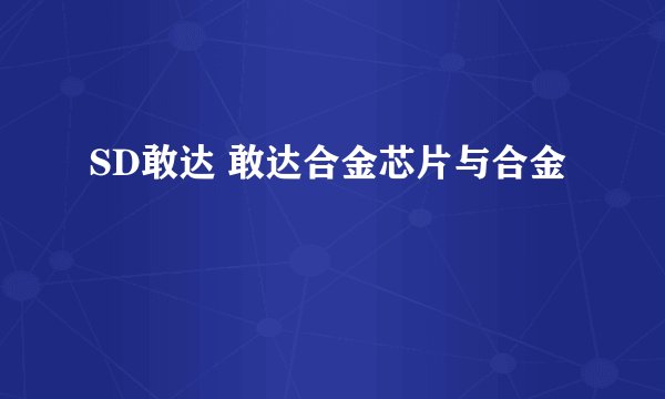SD敢达 敢达合金芯片与合金
