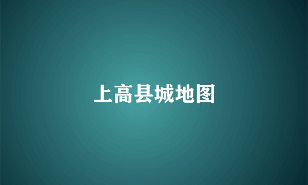 上高县城地图