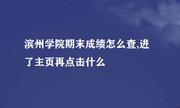 滨州学院期末成绩怎么查,进了主页再点击什么