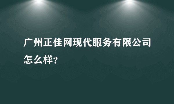 广州正佳网现代服务有限公司怎么样？