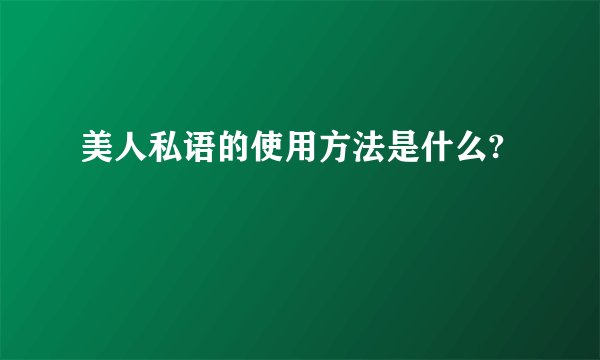 美人私语的使用方法是什么?