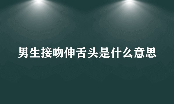 男生接吻伸舌头是什么意思