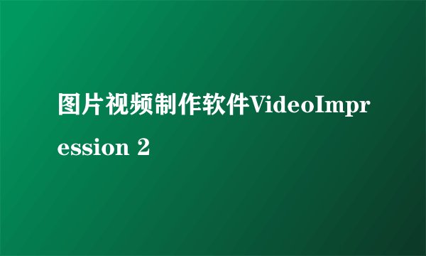图片视频制作软件VideoImpression 2