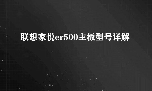 联想家悦er500主板型号详解
