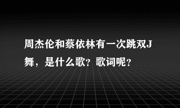 周杰伦和蔡依林有一次跳双J舞，是什么歌？歌词呢？