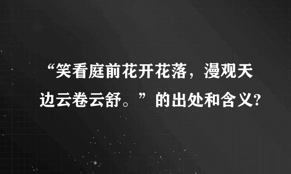 “笑看庭前花开花落，漫观天边云卷云舒。”的出处和含义?