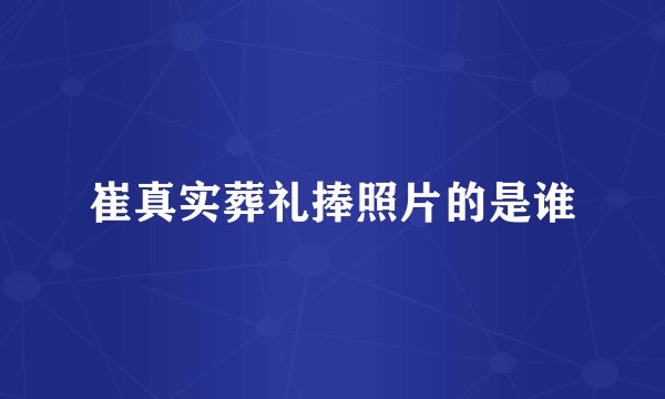崔真实葬礼捧照片的是谁