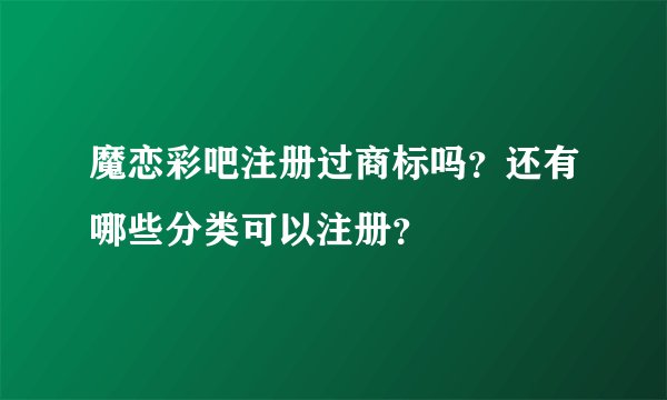魔恋彩吧注册过商标吗？还有哪些分类可以注册？