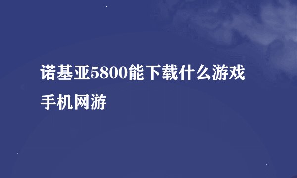 诺基亚5800能下载什么游戏 手机网游