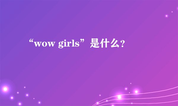 “wow girls”是什么？