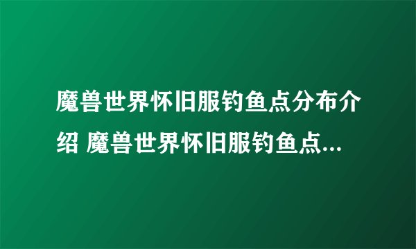 魔兽世界怀旧服钓鱼点分布介绍 魔兽世界怀旧服钓鱼点位置介绍