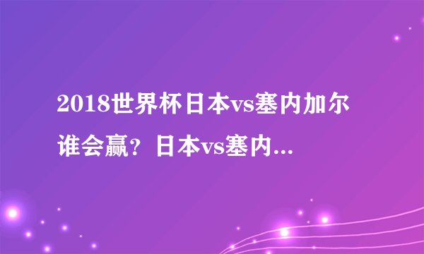 2018世界杯日本vs塞内加尔谁会赢？日本vs塞内加尔谁比较强？