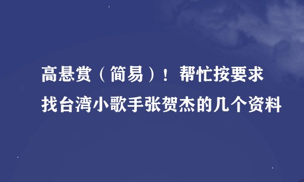高悬赏（简易）！帮忙按要求找台湾小歌手张贺杰的几个资料