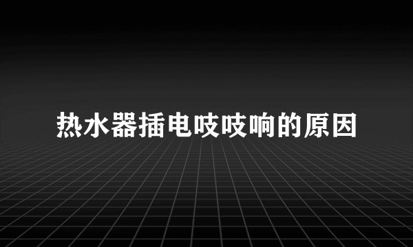 热水器插电吱吱响的原因