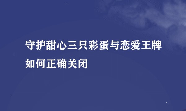 守护甜心三只彩蛋与恋爱王牌如何正确关闭