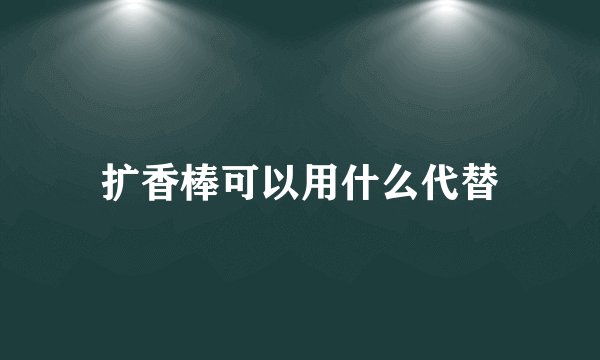 扩香棒可以用什么代替