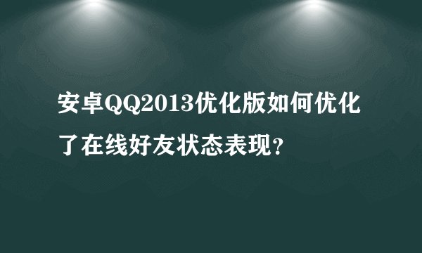安卓QQ2013优化版如何优化了在线好友状态表现？