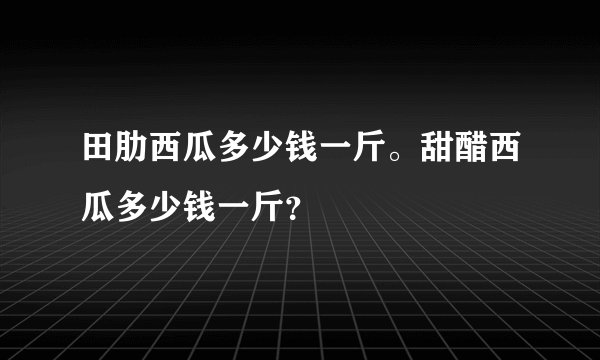 田肋西瓜多少钱一斤。甜醋西瓜多少钱一斤？