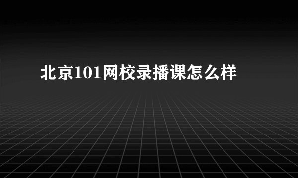 北京101网校录播课怎么样