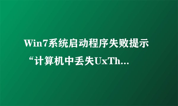 Win7系统启动程序失败提示“计算机中丢失UxTheme.dll”解决方法
