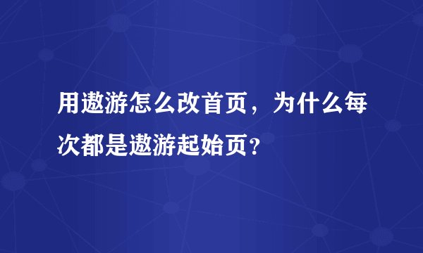 用遨游怎么改首页，为什么每次都是遨游起始页？