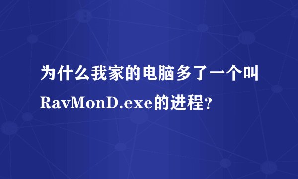 为什么我家的电脑多了一个叫RavMonD.exe的进程？
