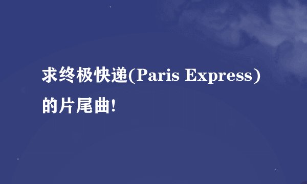求终极快递(Paris Express)的片尾曲!