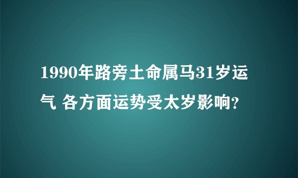 1990年路旁土命属马31岁运气 各方面运势受太岁影响？