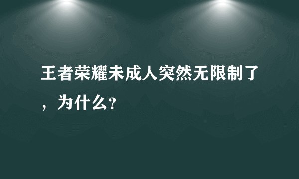 王者荣耀未成人突然无限制了，为什么？