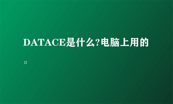 DATACE是什么?电脑上用的。