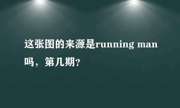 这张图的来源是running man吗，第几期？