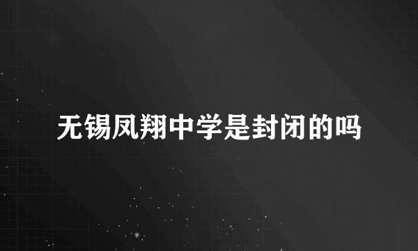 无锡凤翔中学是封闭的吗